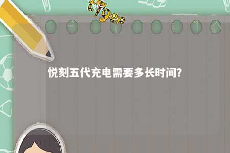 悦刻五代充电需要多长时间？ 